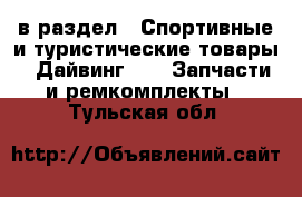  в раздел : Спортивные и туристические товары » Дайвинг »  » Запчасти и ремкомплекты . Тульская обл.